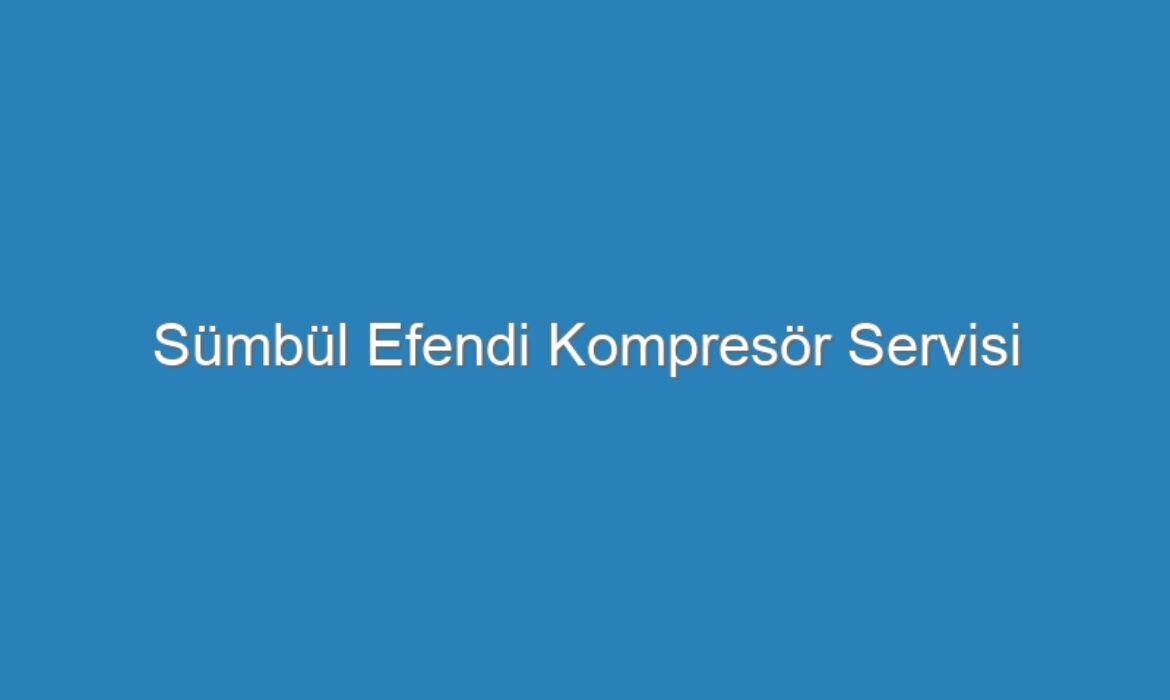 Sümbül Efendi Kompresör Servisi