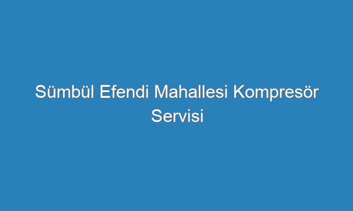 Sümbül Efendi Mahallesi Kompresör Servisi