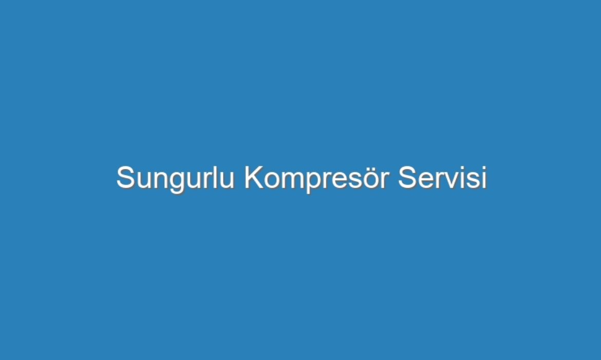 Sungurlu Kompresör Servisi