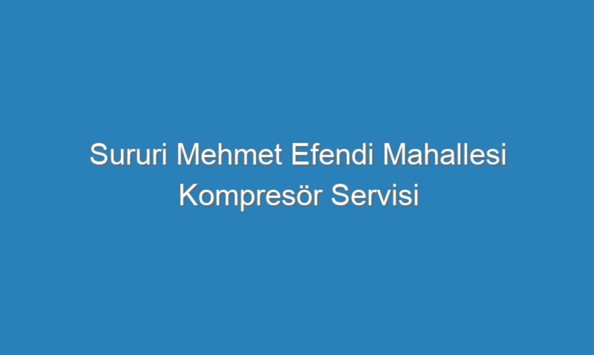 Sururi Mehmet Efendi Mahallesi Kompresör Servisi