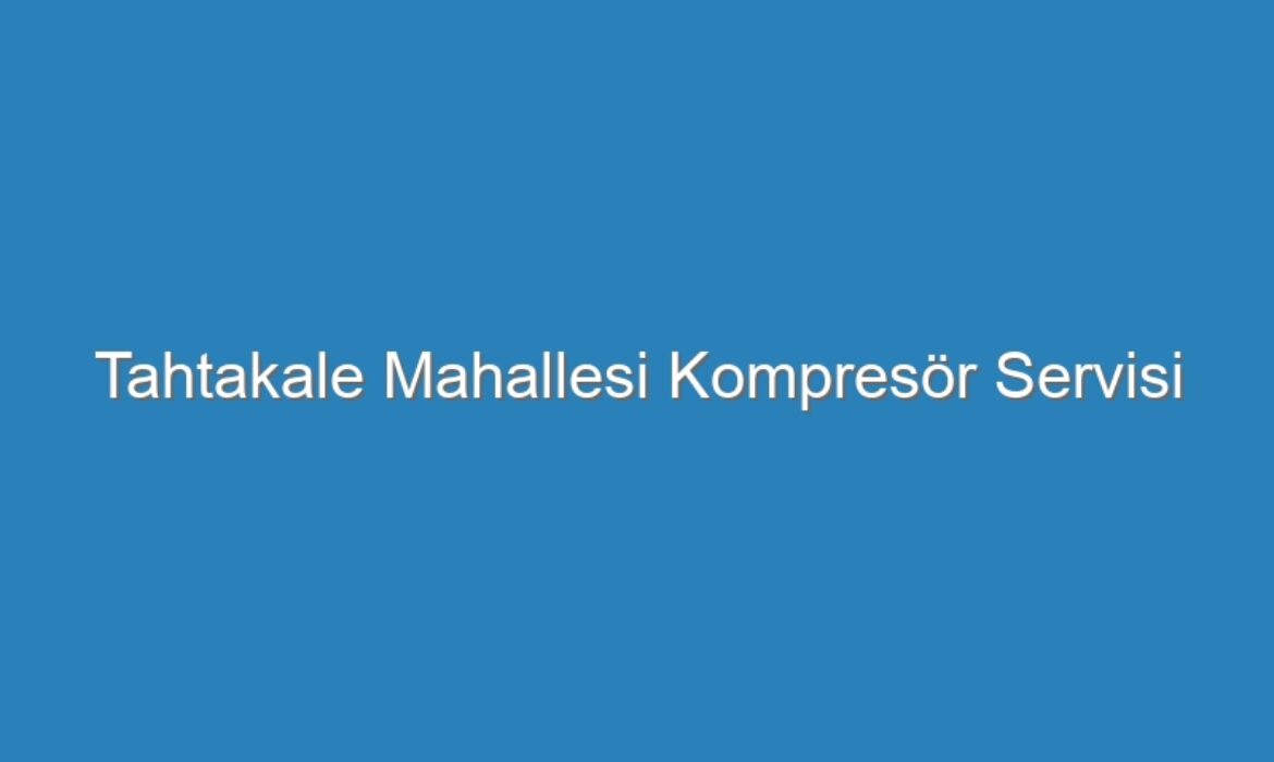 Tahtakale Mahallesi Kompresör Servisi