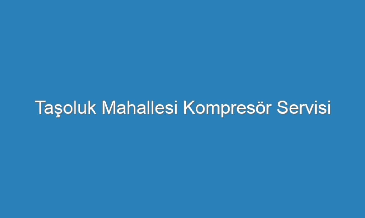 Taşoluk Mahallesi Kompresör Servisi