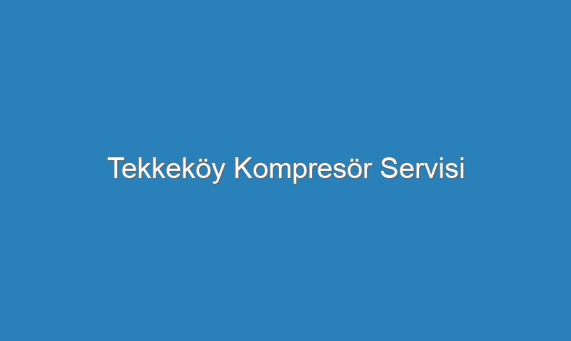 Tekkeköy Kompresör Servisi