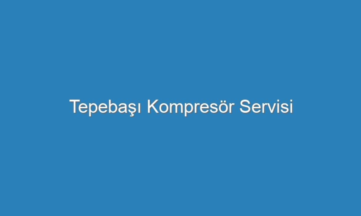 Tepebaşı Kompresör Servisi