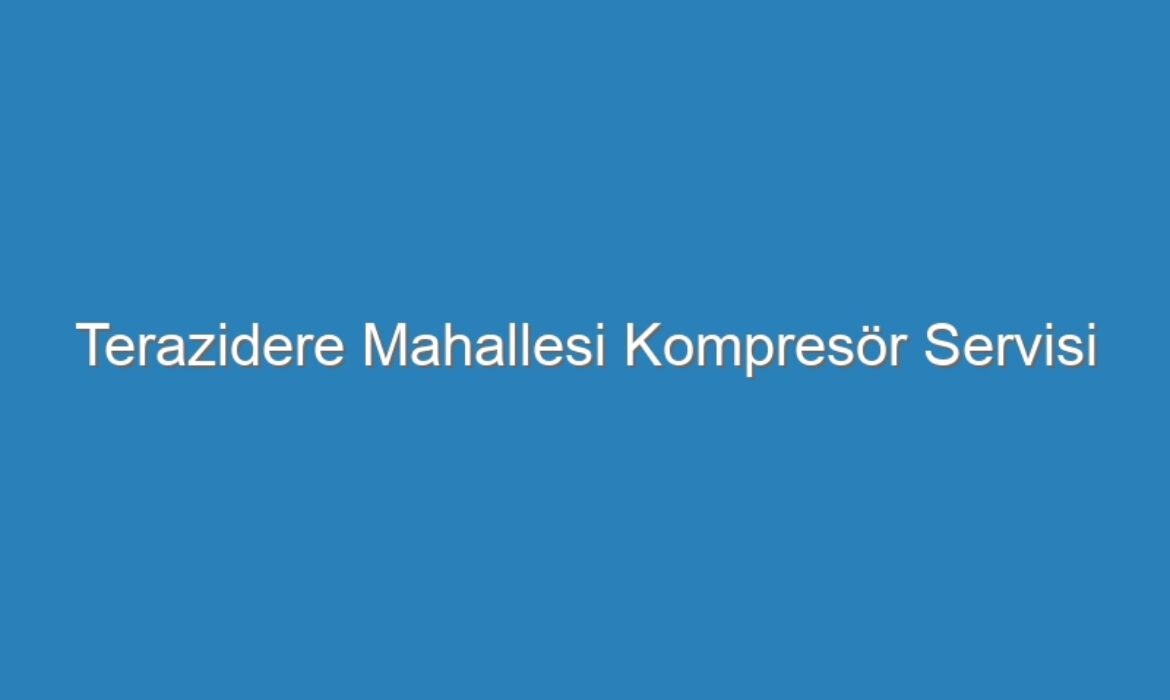 Terazidere Mahallesi Kompresör Servisi