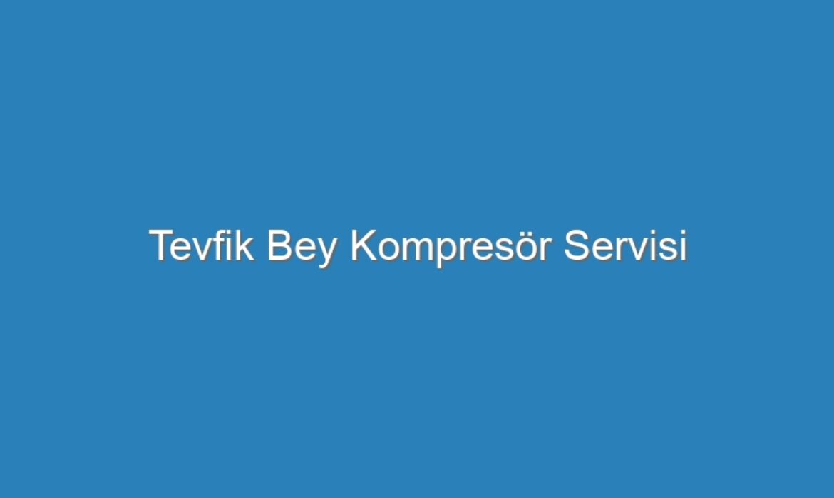 Tevfik Bey Kompresör Servisi