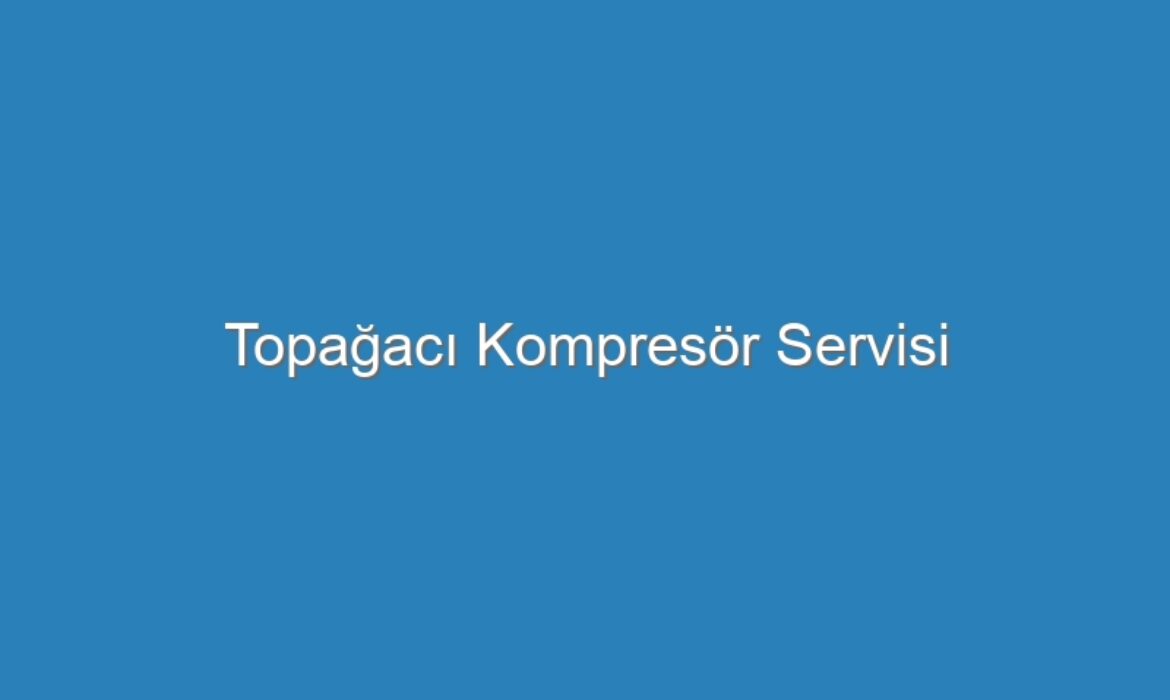Topağacı Kompresör Servisi