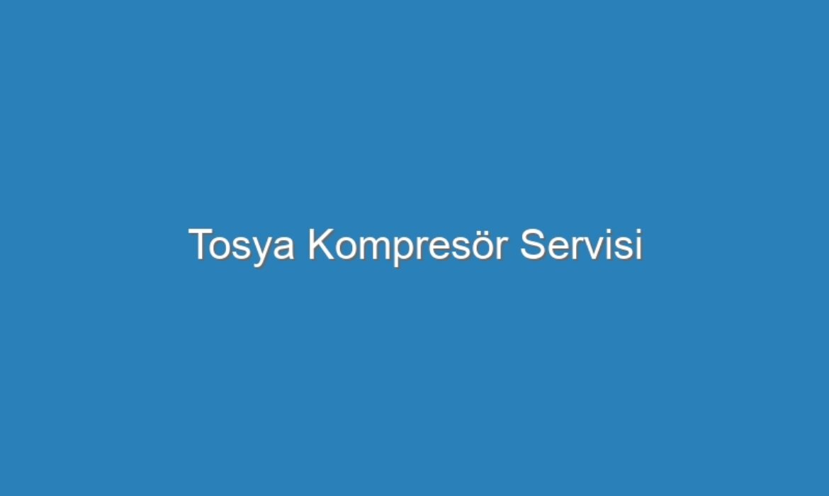 Tosya Kompresör Servisi