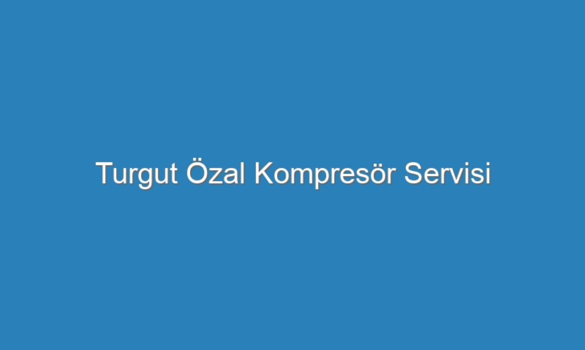 Turgut Özal Kompresör Servisi