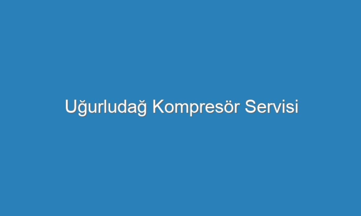 Uğurludağ Kompresör Servisi