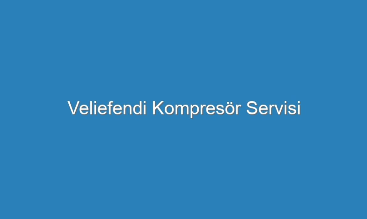 Veliefendi Kompresör Servisi