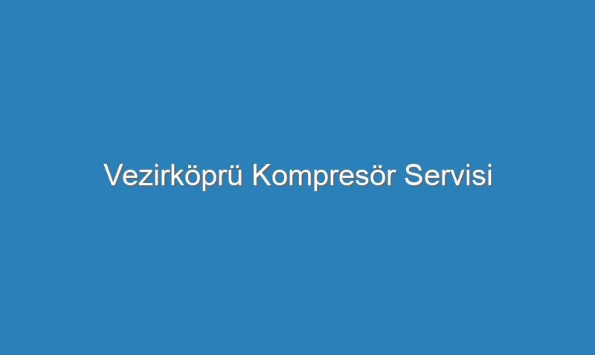 Vezirköprü Kompresör Servisi