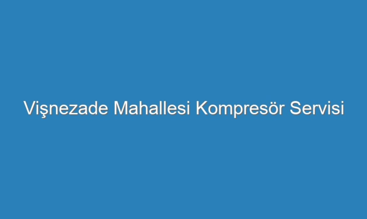 Vişnezade Mahallesi Kompresör Servisi