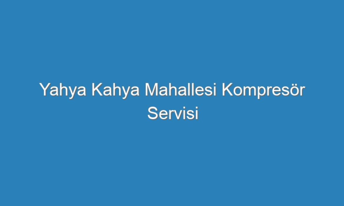 Yahya Kahya Mahallesi Kompresör Servisi