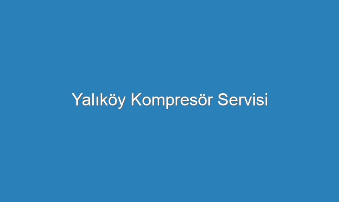 Yalıköy Kompresör Servisi