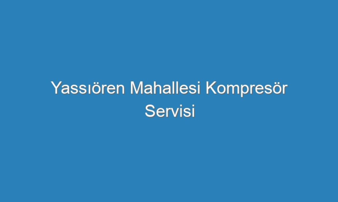 Yassıören Mahallesi Kompresör Servisi