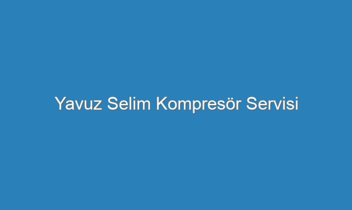 Yavuz Selim Kompresör Servisi