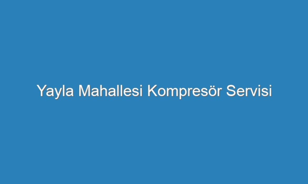 Yayla Mahallesi Kompresör Servisi