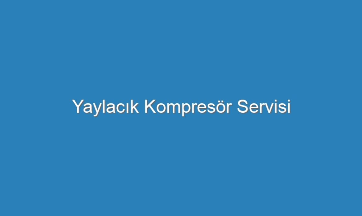 Yaylacık Kompresör Servisi