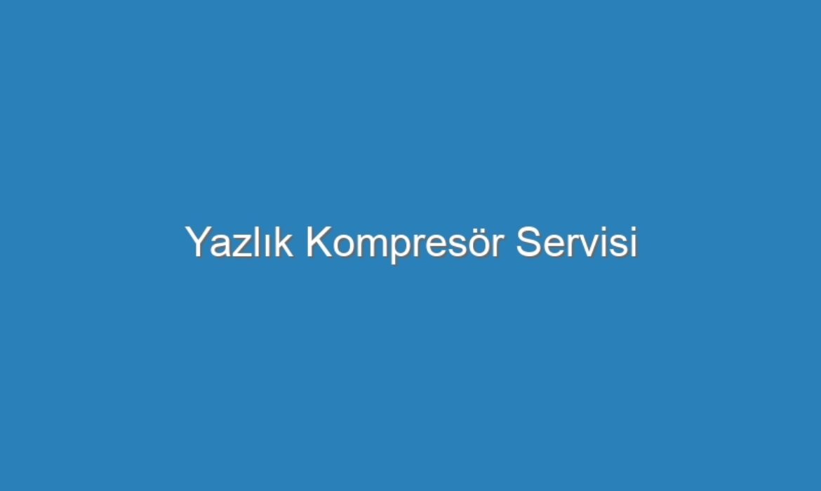 Yazlık Kompresör Servisi