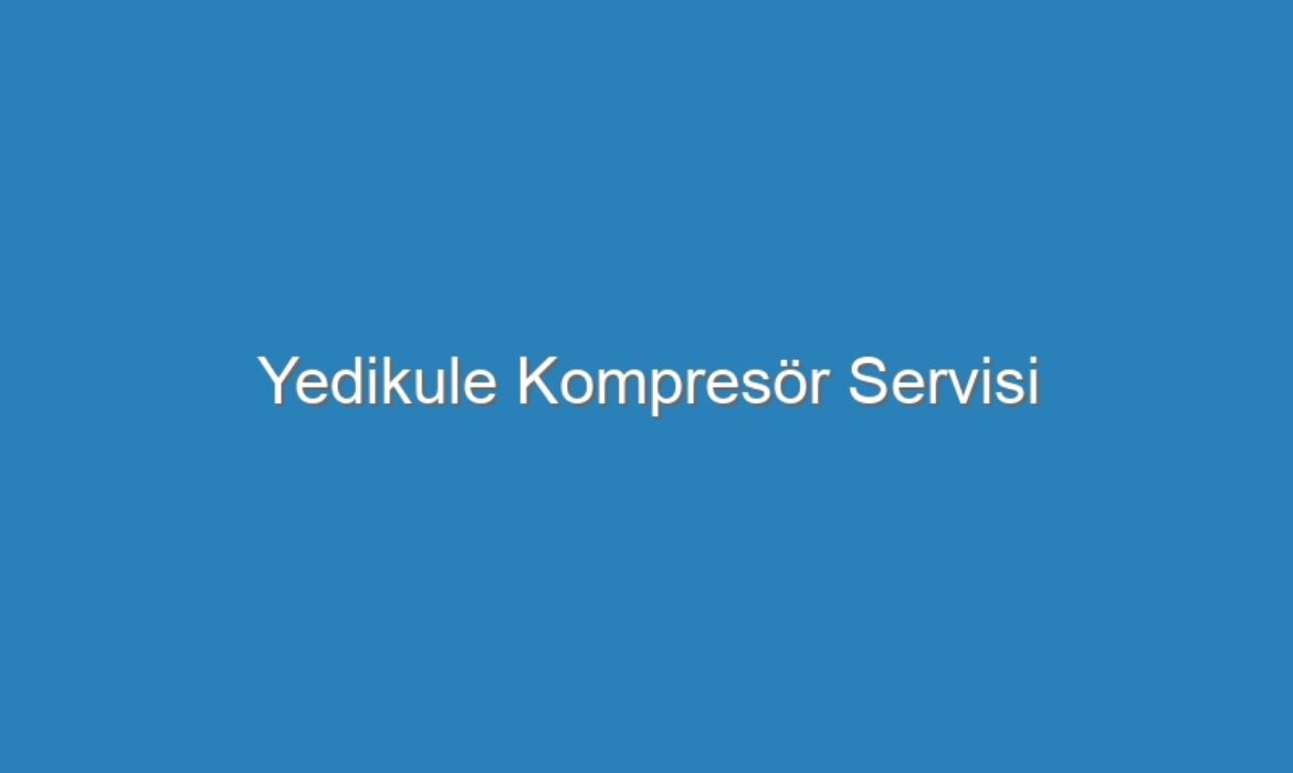Yedikule Kompresör Servisi