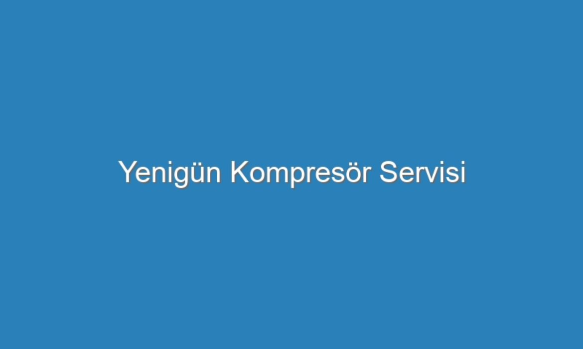 Yenigün Kompresör Servisi