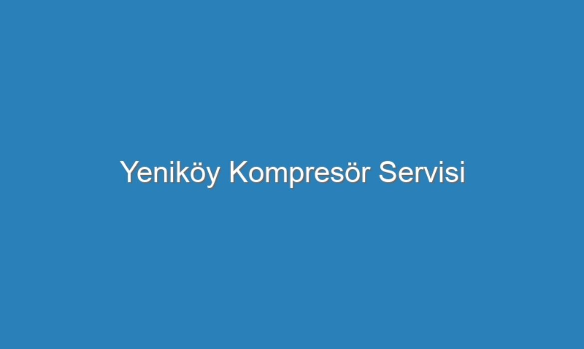 Yeniköy Kompresör Servisi