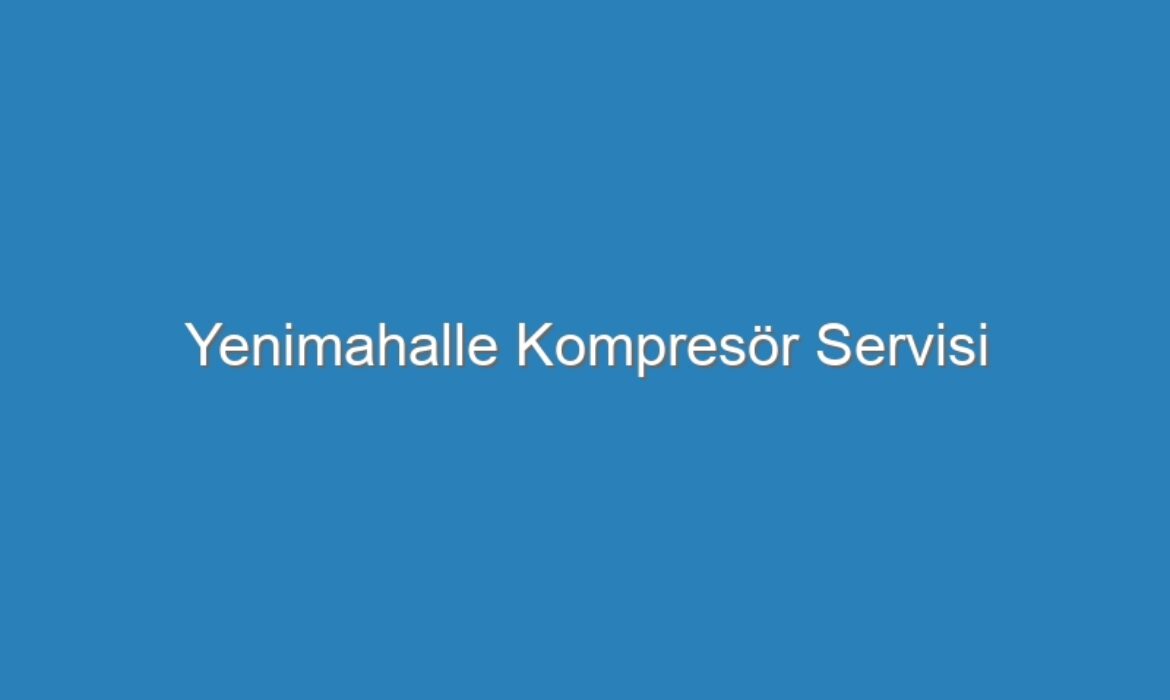 Yenimahalle Kompresör Servisi