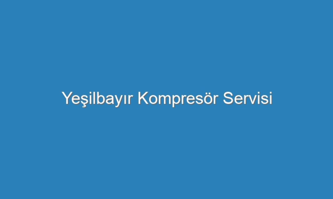 Yeşilbayır Kompresör Servisi