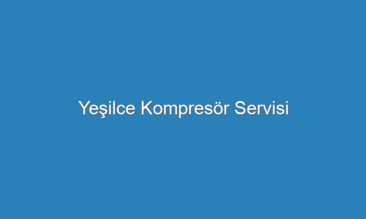 Yeşilce Kompresör Servisi