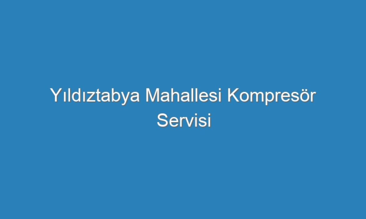 Yıldıztabya Mahallesi Kompresör Servisi