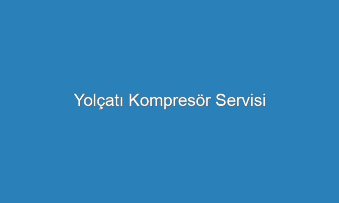 Yolçatı Kompresör Servisi
