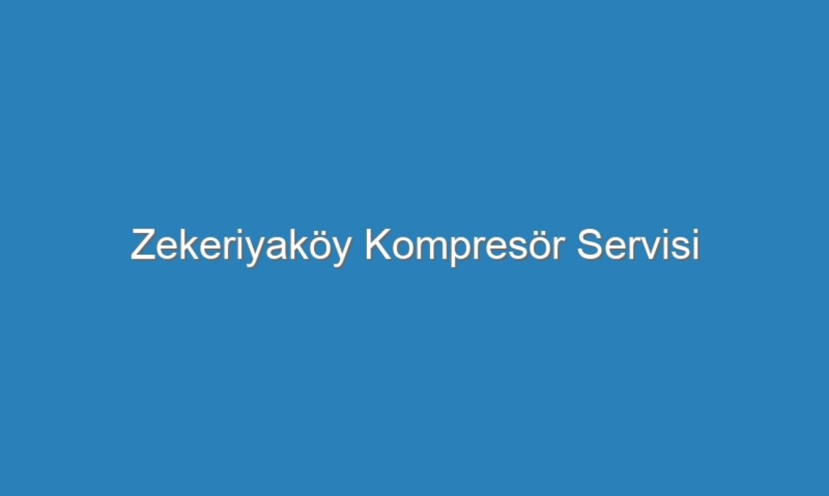 Zekeriyaköy Kompresör Servisi