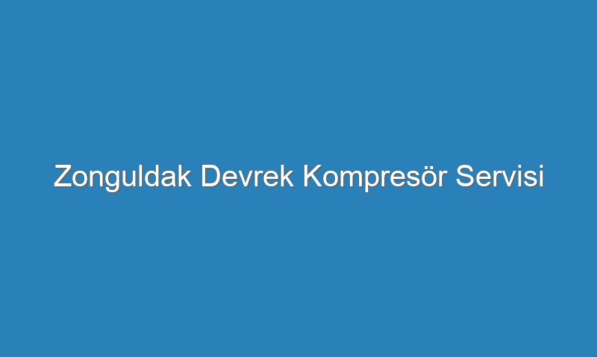 Zonguldak Devrek Kompresör Servisi