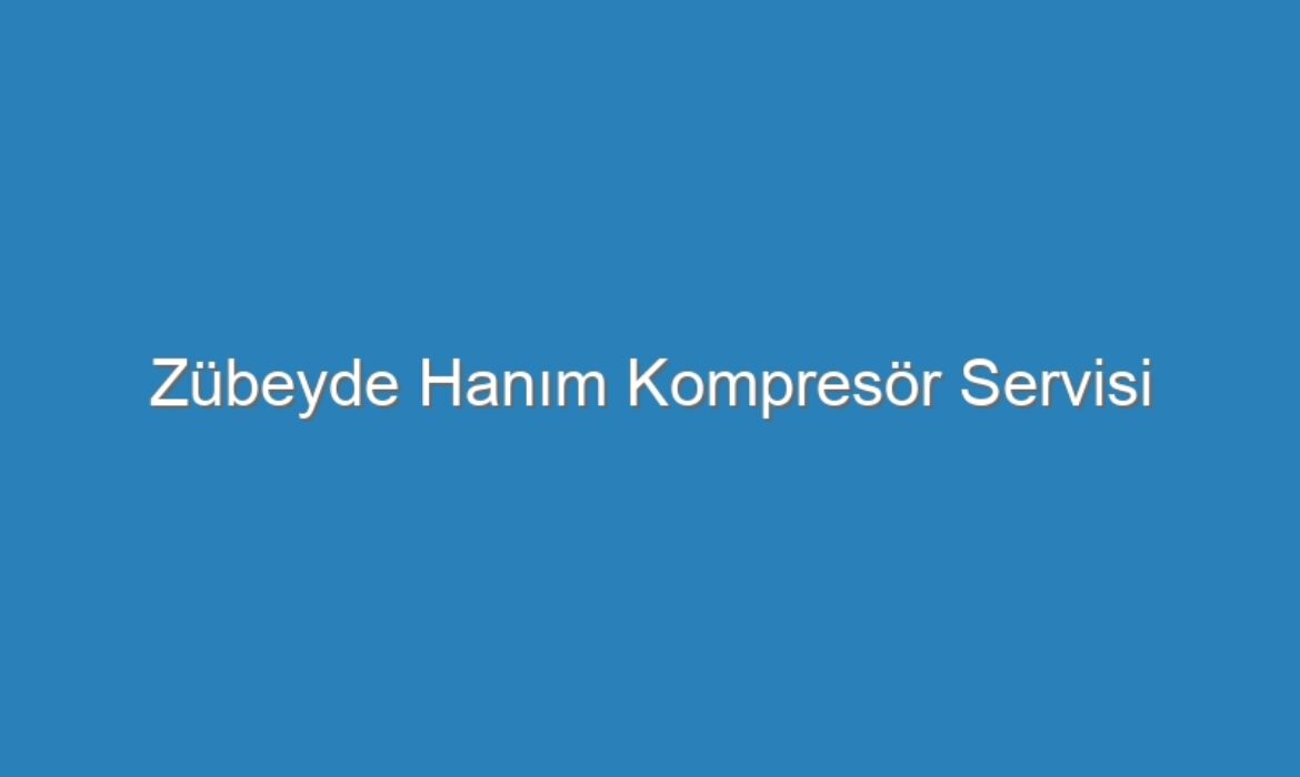 Zübeyde Hanım Kompresör Servisi