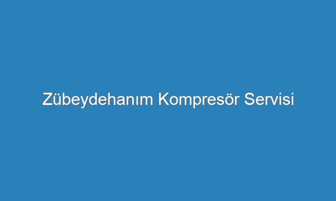 Zübeydehanım Kompresör Servisi
